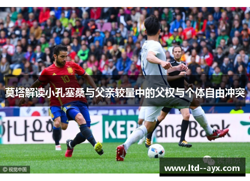 莫塔解读小孔塞桑与父亲较量中的父权与个体自由冲突 莫塔解读小孔塞桑与父亲较量中的父权与个体自由冲突