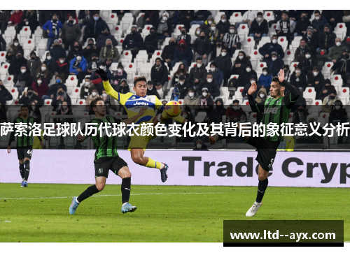 萨索洛足球队历代球衣颜色变化及其背后的象征意义分析 萨索洛足球队历代球衣颜色变化及其背后的象征意义分析