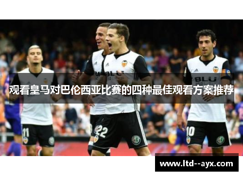 观看皇马对巴伦西亚比赛的四种最佳观看方案推荐