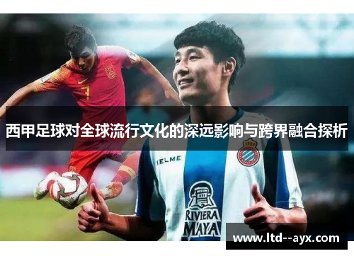 西甲足球对全球流行文化的深远影响与跨界融合探析