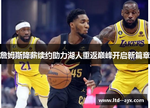 詹姆斯降薪续约助力湖人重返巅峰开启新篇章 詹姆斯降薪续约助力湖人重返巅峰开启新篇章