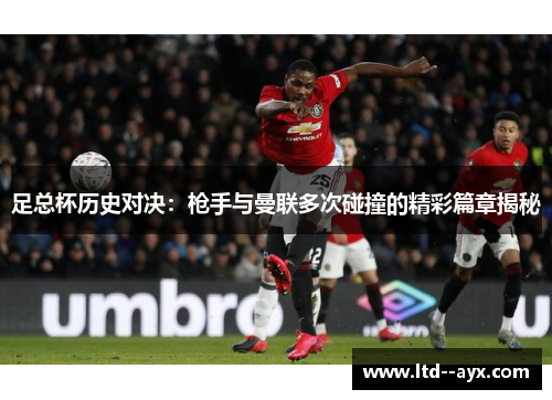 足总杯历史对决：枪手与曼联多次碰撞的精彩篇章揭秘