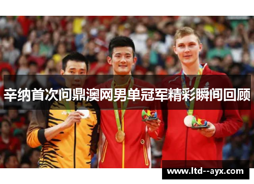 辛纳首次问鼎澳网男单冠军精彩瞬间回顾