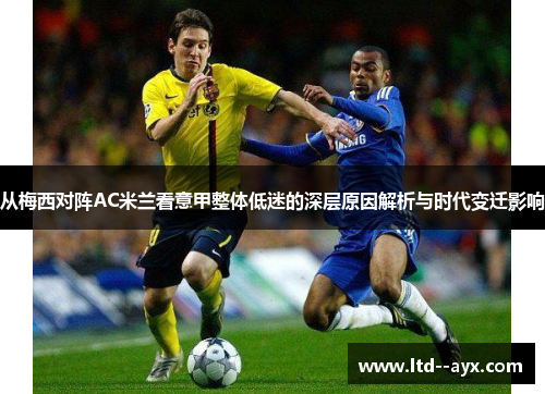 从梅西对阵AC米兰看意甲整体低迷的深层原因解析与时代变迁影响