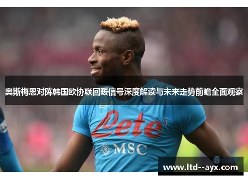 奥斯梅恩对阵韩国欧协联回暖信号深度解读与未来走势前瞻全面观察