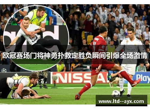 欧冠赛场门将神勇扑救定胜负瞬间引爆全场激情