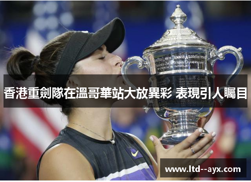 香港重劍隊在溫哥華站大放異彩 表現引人矚目