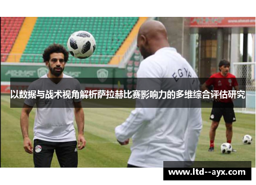 以数据与战术视角解析萨拉赫比赛影响力的多维综合评估研究