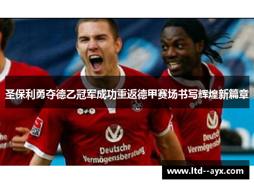 圣保利勇夺德乙冠军成功重返德甲赛场书写辉煌新篇章