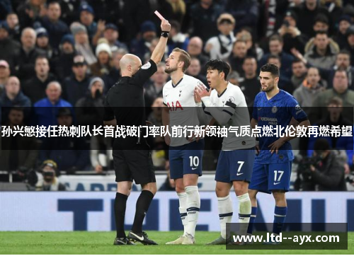 孙兴慜接任热刺队长首战破门率队前行新领袖气质点燃北伦敦再燃希望