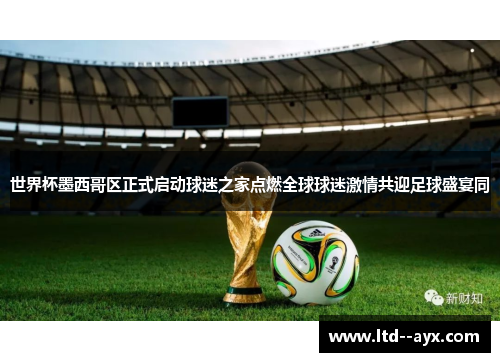 世界杯墨西哥区正式启动球迷之家点燃全球球迷激情共迎足球盛宴同