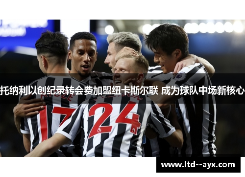 托纳利以创纪录转会费加盟纽卡斯尔联 成为球队中场新核心