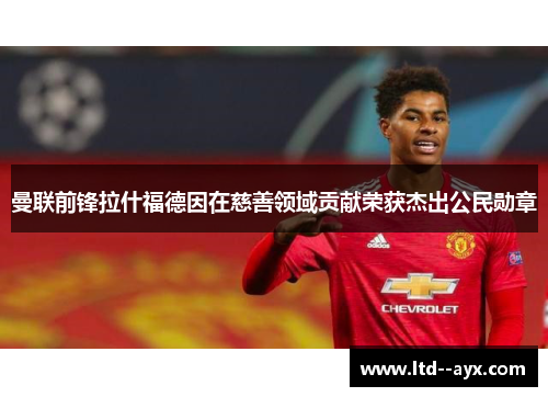 曼联前锋拉什福德因在慈善领域贡献荣获杰出公民勋章