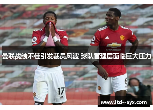 曼联战绩不佳引发裁员风波 球队管理层面临巨大压力