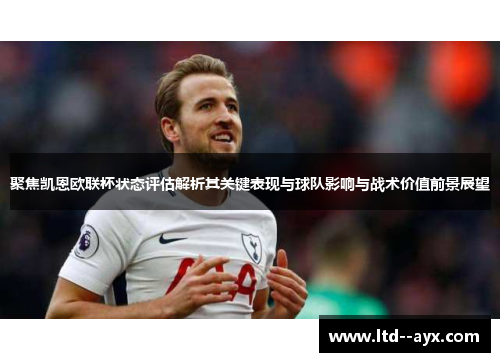 聚焦凯恩欧联杯状态评估解析其关键表现与球队影响与战术价值前景展望 聚焦凯恩欧联杯状态评估解析其关键表现与球队影响与战术价值前景展望