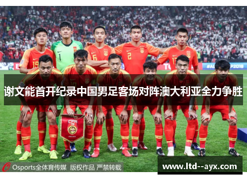 谢文能首开纪录中国男足客场对阵澳大利亚全力争胜 谢文能首开纪录中国男足客场对阵澳大利亚全力争胜