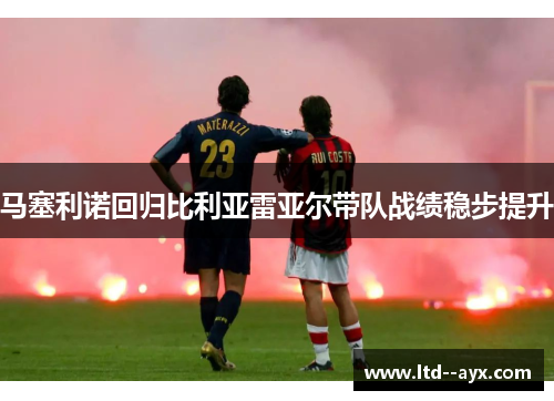 马塞利诺回归比利亚雷亚尔带队战绩稳步提升 马塞利诺回归比利亚雷亚尔带队战绩稳步提升
