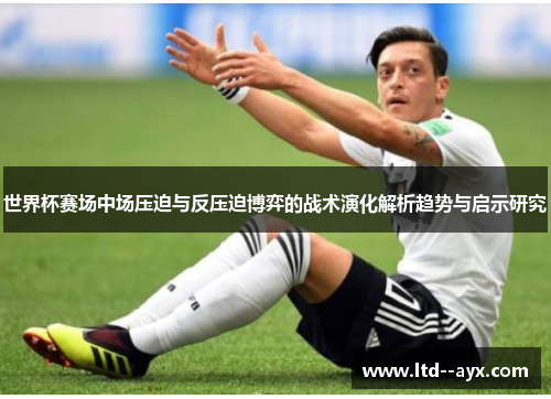 世界杯赛场中场压迫与反压迫博弈的战术演化解析趋势与启示研究