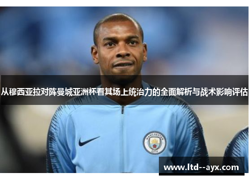 从穆西亚拉对阵曼城亚洲杯看其场上统治力的全面解析与战术影响评估 从穆西亚拉对阵曼城亚洲杯看其场上统治力的全面解析与战术影响评估