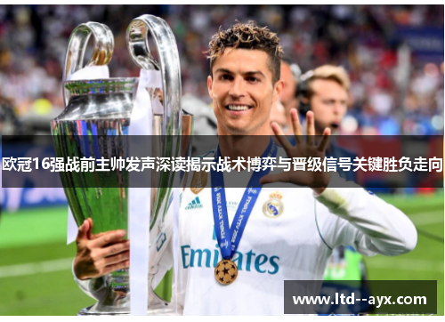 欧冠16强战前主帅发声深读揭示战术博弈与晋级信号关键胜负走向 欧冠16强战前主帅发声深读揭示战术博弈与晋级信号关键胜负走向