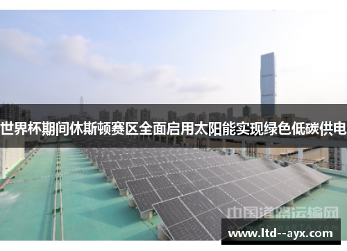 世界杯期间休斯顿赛区全面启用太阳能实现绿色低碳供电