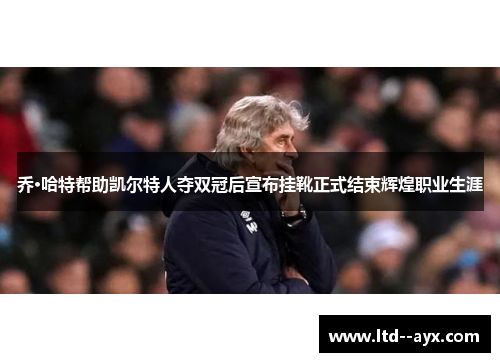 乔·哈特帮助凯尔特人夺双冠后宣布挂靴正式结束辉煌职业生涯 乔·哈特帮助凯尔特人夺双冠后宣布挂靴正式结束辉煌职业生涯