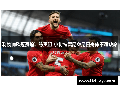利物浦欧冠赛前训练受阻 小将特雷尼奥尼因身体不适缺席 利物浦欧冠赛前训练受阻 小将特雷尼奥尼因身体不适缺席