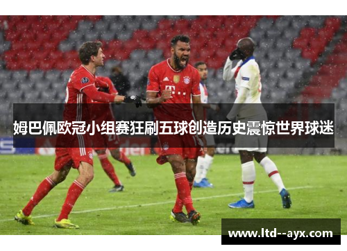 姆巴佩欧冠小组赛狂刷五球创造历史震惊世界球迷 姆巴佩欧冠小组赛狂刷五球创造历史震惊世界球迷